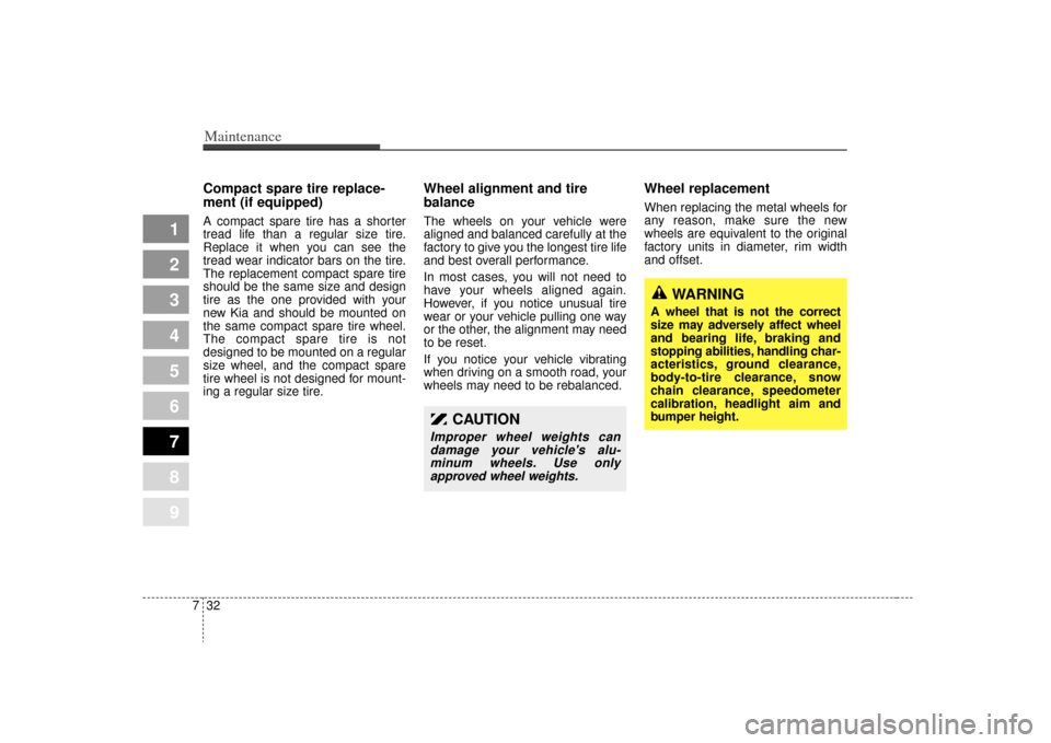 KIA Spectra 2009 2.G Owners Manual Maintenance32
7
1
2
3
4
5
6
7
8
9
Compact spare tire replace-
ment (if equipped)A compact spare tire has a shorter
tread life than a regular size tire.
Replace it when you can see the
tread wear indic