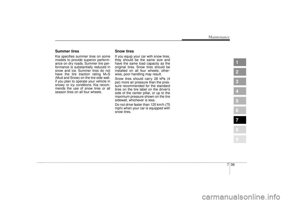 KIA Spectra 2009 2.G Owners Manual 739
Maintenance
1
2
3
4
5
6
7
8
9
Summer tires Kia specifies summer tires on some
models to provide superior perform-
ance on dry roads. Summer tire per-
formance is substantially reduced in
snow and 