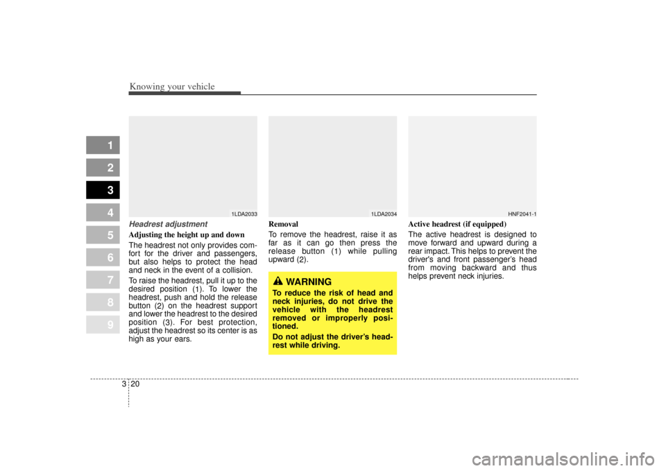 KIA Spectra 2009 2.G Owners Manual Knowing your vehicle20
3
1
2
3
4
5
6
7
8
9
Headrest adjustmentAdjusting the height up and down
The headrest not only provides com-
fort for the driver and passengers,
but also helps to protect the hea