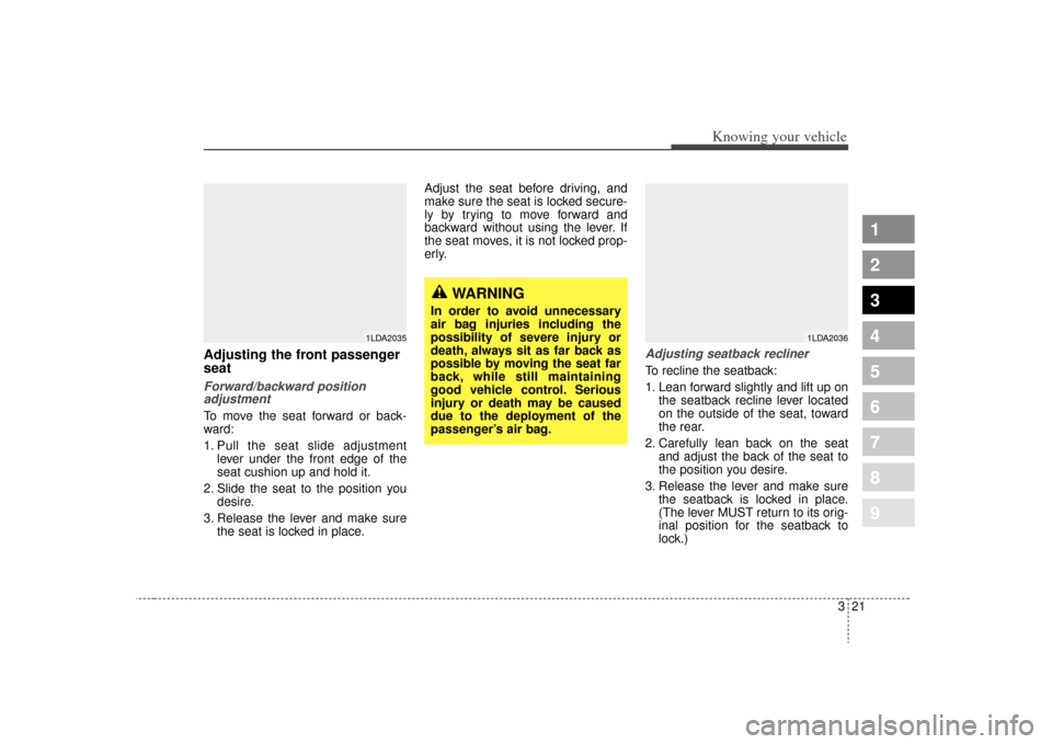 KIA Spectra 2009 2.G Owners Guide 321
1
2
3
4
5
6
7
8
9
Knowing your vehicle
Adjusting the front passenger
seatForward/backward positionadjustmentTo move the seat forward or back-
ward:
1. Pull the seat slide adjustment
lever under th KIA Spectra 2009 2.G Owners Guide 321
1
2
3
4
5
6
7
8
9
Knowing your vehicle
Adjusting the front passenger
seatForward/backward positionadjustmentTo move the seat forward or back-
ward:
1. Pull the seat slide adjustment
lever under th