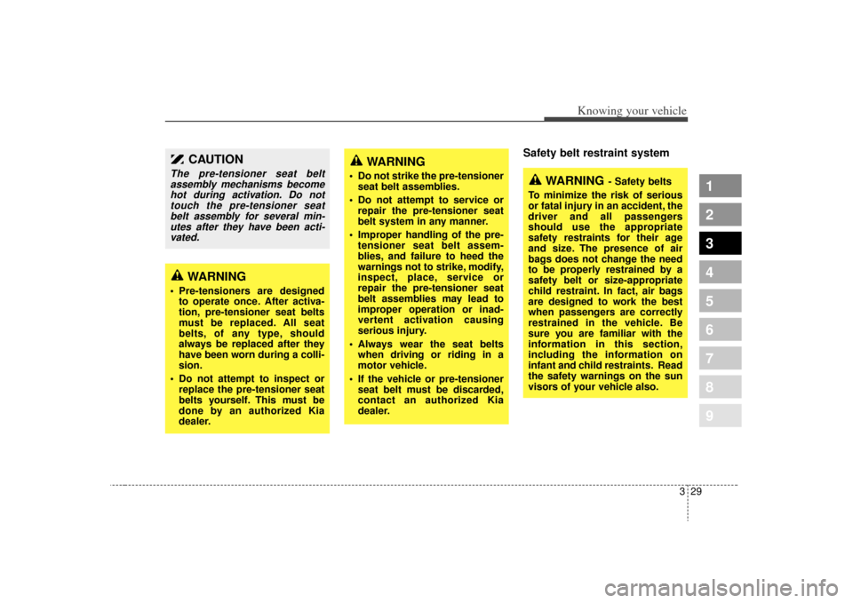 KIA Spectra 2009 2.G Owners Manual 329
1
2
3
4
5
6
7
8
9
Knowing your vehicle
Safety belt restraint system 
WARNING
 Pre-tensioners are designedto operate once. After activa-
tion, pre-tensioner seat belts
must be replaced. All seat
be