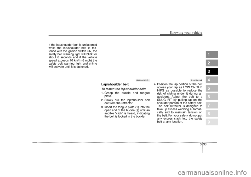 KIA Sephia 2009 2.G Service Manual 333
1
2
3
4
5
6
7
8
9
Knowing your vehicle
If the lap/shoulder belt is unfastened
while the lap/shoulder belt is fas-
tened with the ignition switch ON, the
safety belt warning light will blink for
ab