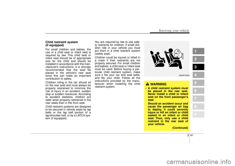 KIA Sephia 2009 2.G Workshop Manual 341
1
2
3
4
5
6
7
8
9
Knowing your vehicle
Child restraint system 
(if equipped)For small children and babies, the
use of a child seat or infant seat is
required by law. This child seat or
infant seat
