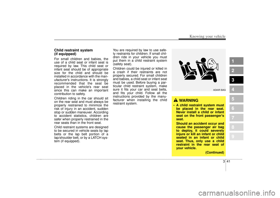 KIA Spectra 2009 2.G Owners Manual 341
1
2
3
4
5
6
7
8
9
Knowing your vehicle
Child restraint system 
(if equipped)For small children and babies, the
use of a child seat or infant seat is
required by law. This child seat or
infant seat