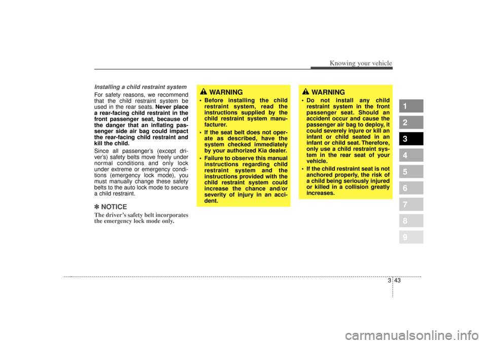 KIA Spectra 2009 2.G Owners Manual 343
1
2
3
4
5
6
7
8
9
Knowing your vehicle
Installing a child restraint system For safety reasons, we recommend
that the child restraint system be
used in the rear seats.Never place
a rear-facing chil