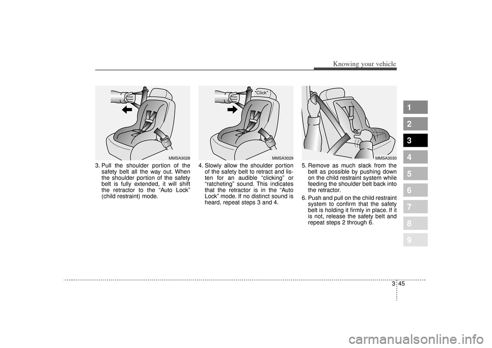 KIA Spectra 2009 2.G User Guide 345
1
2
3
4
5
6
7
8
9
Knowing your vehicle
3. Pull the shoulder portion of thesafety belt all the way out. When
the shoulder portion of the safety
belt is fully extended, it will shift
the retractor t