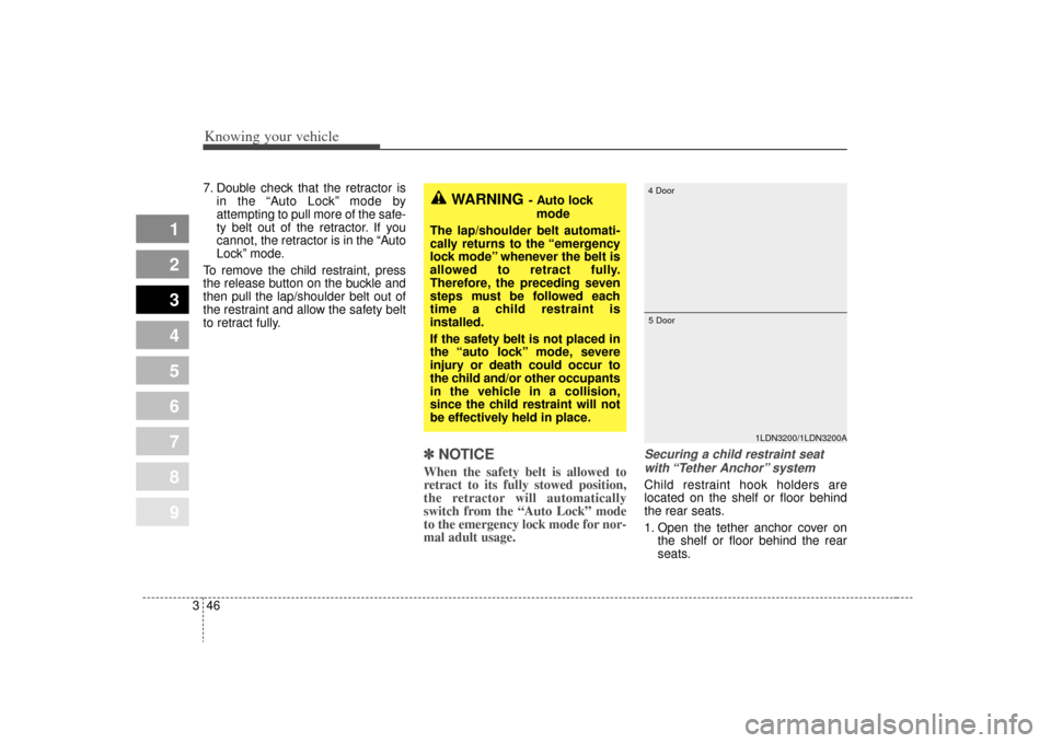 KIA Spectra 2009 2.G User Guide Knowing your vehicle46
3
1
2
3
4
5
6
7
8
9
7. Double check that the retractor is
in the “Auto Lock” mode by
attempting to pull more of the safe-
ty belt out of the retractor. If you
cannot, the re