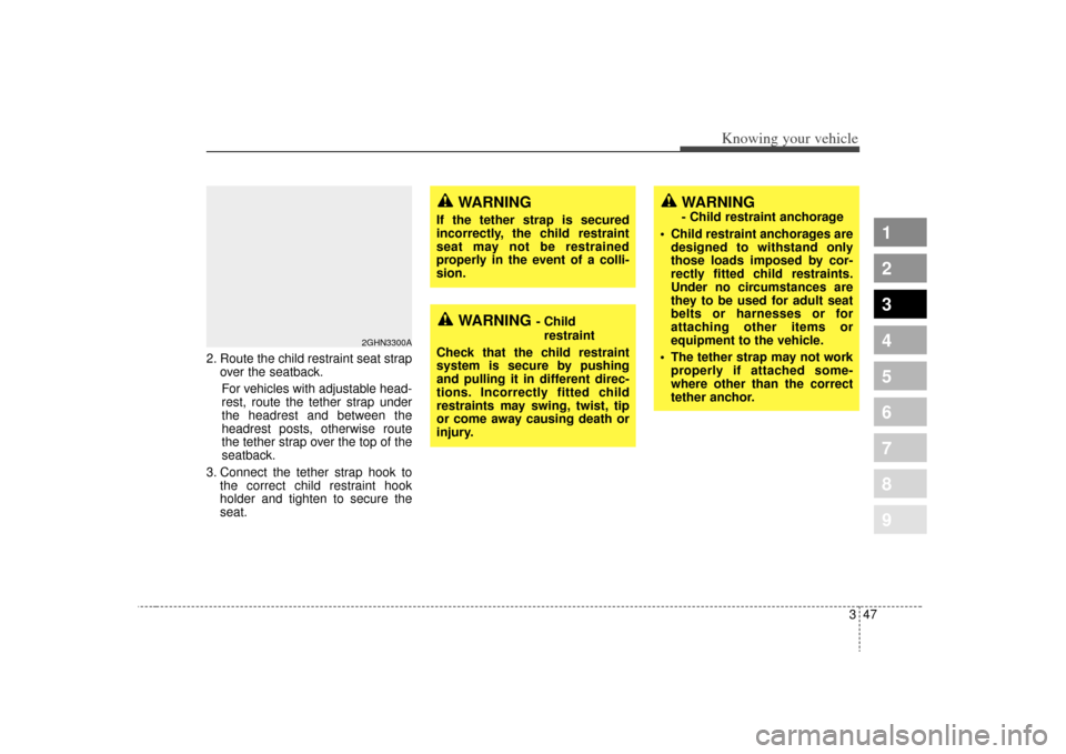 KIA Spectra 2009 2.G Owners Manual 347
1
2
3
4
5
6
7
8
9
Knowing your vehicle
2. Route the child restraint seat strapover the seatback.
For vehicles with adjustable head-
rest, route the tether strap under
the headrest and between the
