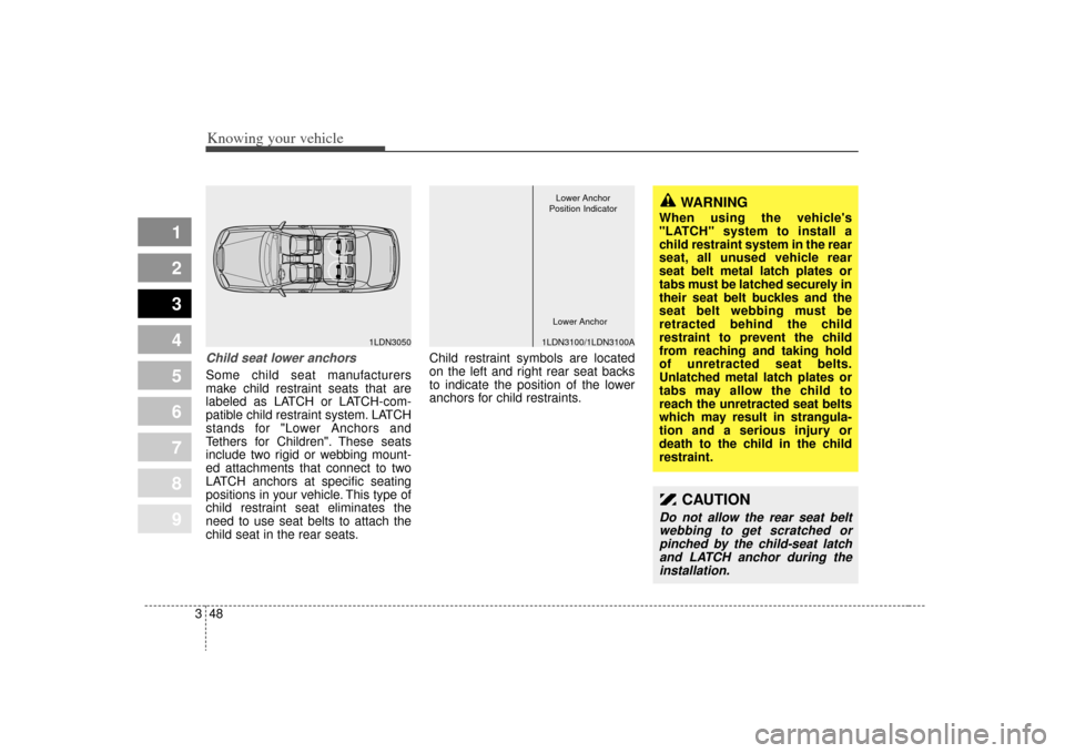 KIA Sephia 2009 2.G Owners Manual Knowing your vehicle48
3
1
2
3
4
5
6
7
8
9
Child seat lower anchorsSome child seat manufacturers
make child restraint seats that are
labeled as LATCH or LATCH-com-
patible child restraint system. LATC
