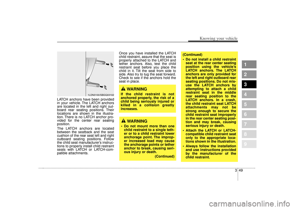 KIA Spectra 2009 2.G User Guide 349
1
2
3
4
5
6
7
8
9
Knowing your vehicle
LATCH anchors have been provided
in your vehicle. The LATCH anchors
are located in the left and right out-
board rear seating positions. Their
locations are 