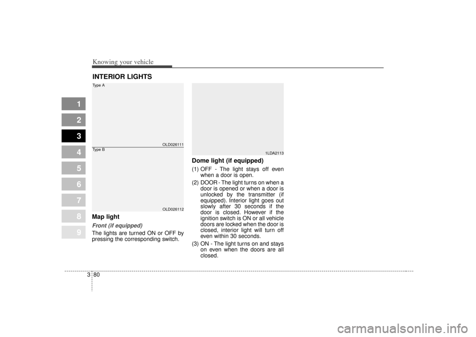 KIA Sephia 2009 2.G Owners Manual Knowing your vehicle80
3
1
2
3
4
5
6
7
8
9
Map light Front (if equipped)The lights are turned ON or OFF by
pressing the corresponding switch.
Dome light (if equipped)(1) OFF - The light stays off even
