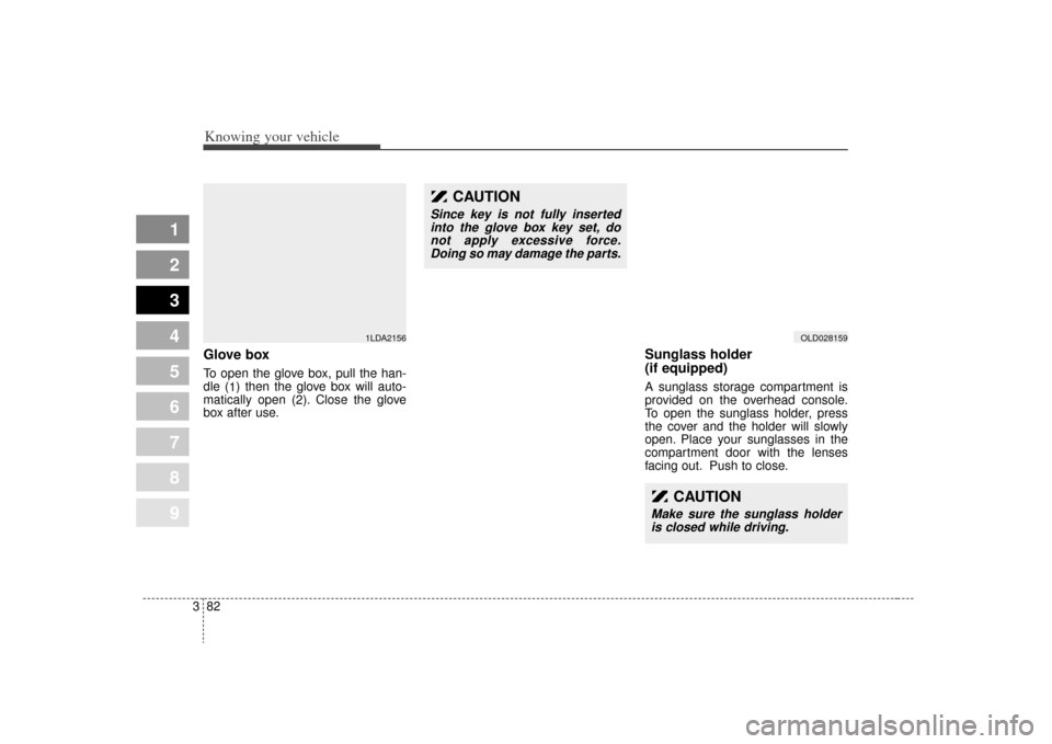 KIA Spectra 2009 2.G Owners Manual Knowing your vehicle82
3
1
2
3
4
5
6
7
8
9
Glove boxTo open the glove box, pull the han-
dle (
1) then the glove box will auto-
matically open ( 2). Close the glove
box after use.
Sunglass holder 
(if