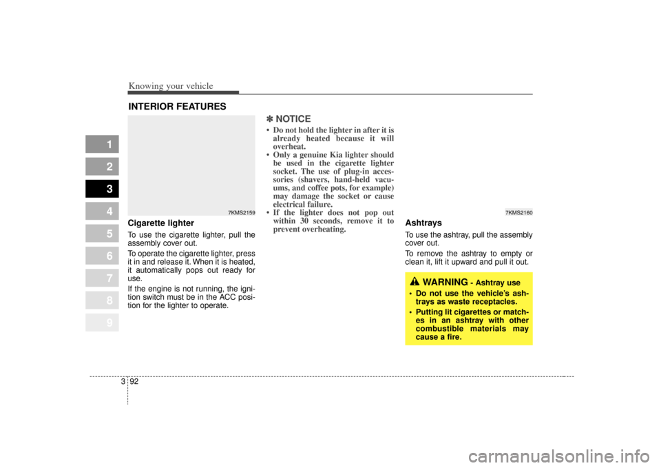 KIA Sportage 2009 JE_ / 2.G Owners Manual Knowing your vehicle92
3
1
2
3
4
5
6
7
8
9
Cigarette lighterTo use the cigarette lighter, pull the
assembly cover out.
To operate the cigarette lighter, press
it in and release it. When it is heated,
KIA Sportage 2009 JE_ / 2.G Owners Manual Knowing your vehicle92
3
1
2
3
4
5
6
7
8
9
Cigarette lighterTo use the cigarette lighter, pull the
assembly cover out.
To operate the cigarette lighter, press
it in and release it. When it is heated,