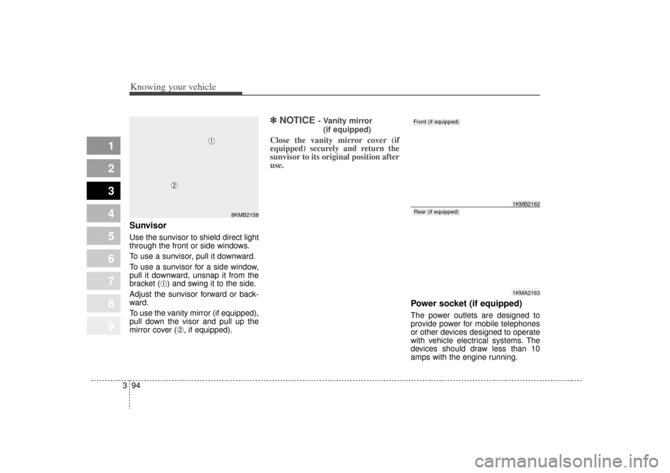 KIA Sportage 2009 JE_ / 2.G Owners Manual Knowing your vehicle94
3
1
2
3
4
5
6
7
8
9
SunvisorUse the sunvisor to shield direct light
through the front or side windows.
To use a sunvisor, pull it downward.
To use a sunvisor for a side window,
