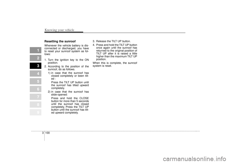 KIA Sportage 2009 JE_ / 2.G Owners Manual Knowing your vehicle100
3
1
2
3
4
5
6
7
8
9
Resetting the sunroofWhenever the vehicle battery is dis-
connected or discharged, you have
to reset your sunroof system as fol-
lows:
1. Turn the ignition KIA Sportage 2009 JE_ / 2.G Owners Manual Knowing your vehicle100
3
1
2
3
4
5
6
7
8
9
Resetting the sunroofWhenever the vehicle battery is dis-
connected or discharged, you have
to reset your sunroof system as fol-
lows:
1. Turn the ignition