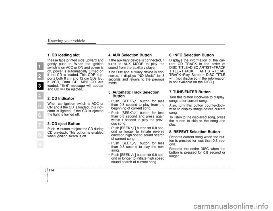 KIA Sportage 2009 JE_ / 2.G Owners Manual Knowing your vehicle114
3
1
2
3
4
5
6
7
8
9
1. CD loading slotPlease face printed side upward and
gently push in. When the ignition
switch is on ACC or ON and power is
off, power is automatically turn