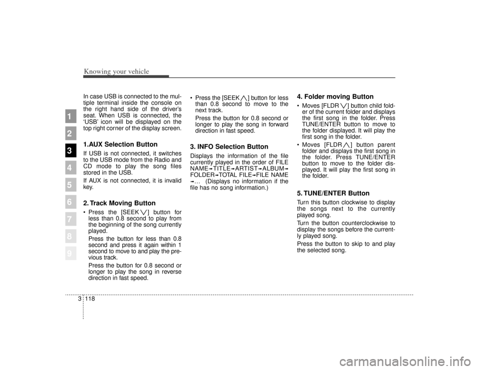 KIA Sportage 2009 JE_ / 2.G Owners Manual Knowing your vehicle118
3
1
2
3
4
5
6
7
8
9
In case USB is connected to the mul-
tiple terminal inside the console on
the right hand side of the driver’s
seat. When USB is connected, the
‘USB’ i