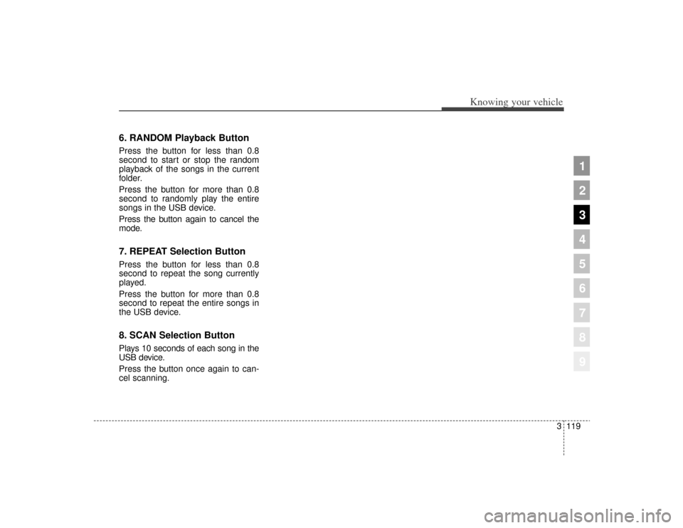 KIA Sportage 2009 JE_ / 2.G Owners Manual 3119
Knowing your vehicle
1
2
3
4
5
6
7
8
9
6. RANDOM Playback ButtonPress the button for less than 0.8
second to start or stop the random
playback of the songs in the current
folder.
Press the button