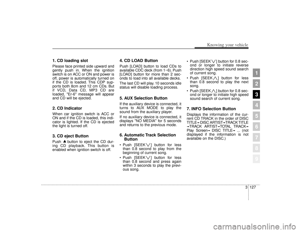 KIA Sportage 2009 JE_ / 2.G Owners Manual 3127
Knowing your vehicle
1
2
3
4
5
6
7
8
9
1. CD loading slotPlease face printed side upward and
gently push in. When the ignition
switch is on ACC or ON and power is
off, power is automatically turn KIA Sportage 2009 JE_ / 2.G Owners Manual 3127
Knowing your vehicle
1
2
3
4
5
6
7
8
9
1. CD loading slotPlease face printed side upward and
gently push in. When the ignition
switch is on ACC or ON and power is
off, power is automatically turn