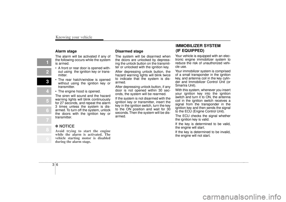 KIA Sportage 2009 JE_ / 2.G User Guide Knowing your vehicle63
1
2
3
4
5
6
7
8
9
Alarm stageThe alarm will be activated if any of
the following occurs while the system
is armed.
 A front or rear door is opened with-out using  the ignition k