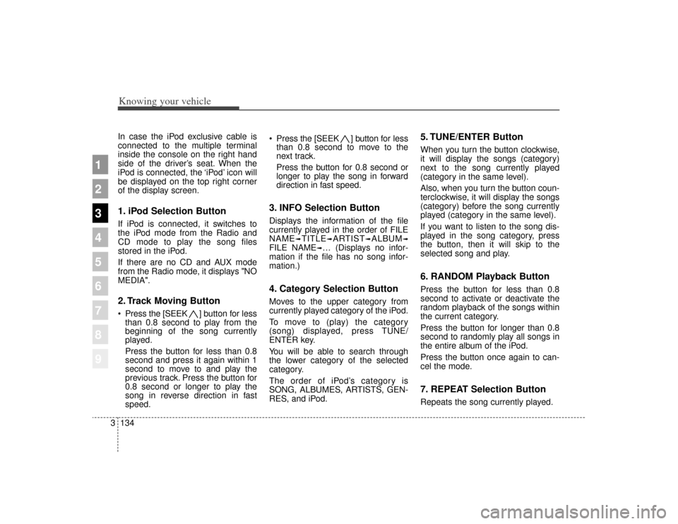KIA Sportage 2009 JE_ / 2.G Owners Manual Knowing your vehicle134
3
1
2
3
4
5
6
7
8
9
In case the iPod exclusive cable is
connected to the multiple terminal
inside the console on the right hand
side of the driver’s seat. When the
iPod is co KIA Sportage 2009 JE_ / 2.G Owners Manual Knowing your vehicle134
3
1
2
3
4
5
6
7
8
9
In case the iPod exclusive cable is
connected to the multiple terminal
inside the console on the right hand
side of the driver’s seat. When the
iPod is co