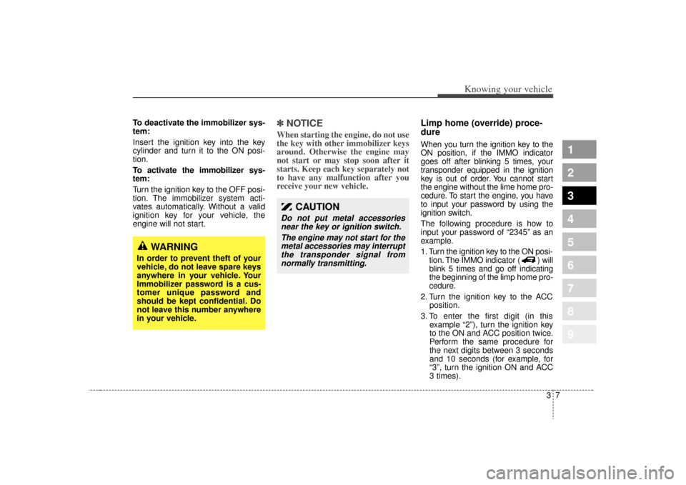 KIA Sportage 2009 JE_ / 2.G User Guide 37
Knowing your vehicle
1
2
3
4
5
6
7
8
9
To deactivate the immobilizer sys-
tem:
Insert the ignition key into the key
cylinder and turn it to the ON posi-
tion.
To activate the immobilizer sys-
tem:
