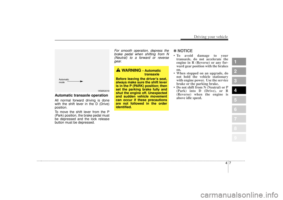 KIA Sportage 2009 JE_ / 2.G Owners Manual 47
Driving your vehicle
1
2
3
4
5
6
7
8
9
Automatic transaxle operationAll normal forward driving is done
with the shift lever in the D (Drive)
position.
To move the shift lever from the P
(Park) posi KIA Sportage 2009 JE_ / 2.G Owners Manual 47
Driving your vehicle
1
2
3
4
5
6
7
8
9
Automatic transaxle operationAll normal forward driving is done
with the shift lever in the D (Drive)
position.
To move the shift lever from the P
(Park) posi
