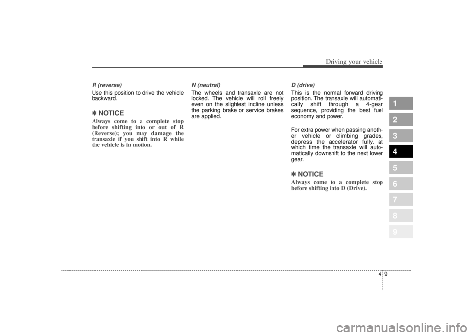 KIA Sportage 2009 JE_ / 2.G Owners Manual 49
Driving your vehicle
1
2
3
4
5
6
7
8
9
R (reverse)Use this position to drive the vehicle
backward.✽ ✽
NOTICEAlways come to a complete stop
before shifting into or out of R
(Reverse); you may KIA Sportage 2009 JE_ / 2.G Owners Manual 49
Driving your vehicle
1
2
3
4
5
6
7
8
9
R (reverse)Use this position to drive the vehicle
backward.✽ ✽
NOTICEAlways come to a complete stop
before shifting into or out of R
(Reverse); you may