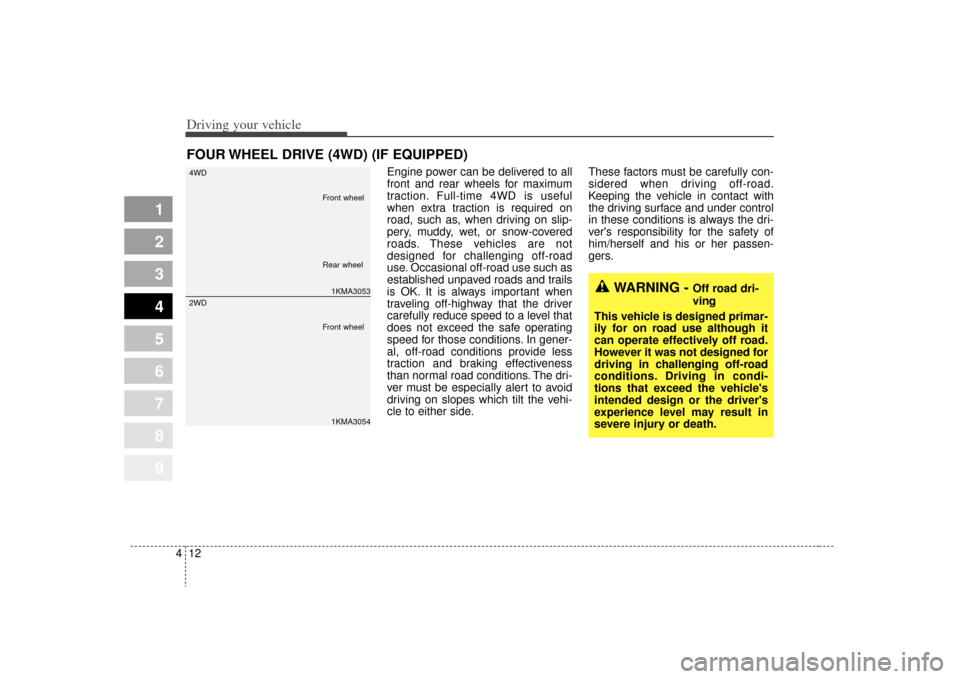 KIA Sportage 2009 JE_ / 2.G Owners Manual Driving your vehicle12
4
Engine power can be delivered to all
front and rear wheels for maximum
traction. Full-time 4WD is useful
when extra traction is required on
road, such as, when driving on slip
