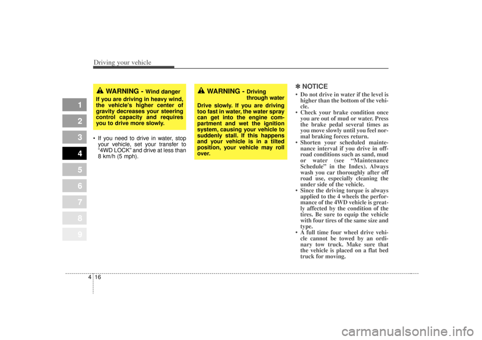 KIA Sportage 2009 JE_ / 2.G Owners Manual Driving your vehicle16
4
1
2
3
4
5
6
7
8
9
 If you need to drive in water, stop
your vehicle, set your transfer to
“4WD LOCK” and drive at less than
8 km/h (5 mph).
✽ ✽ 
 
NOTICE• Do not dri