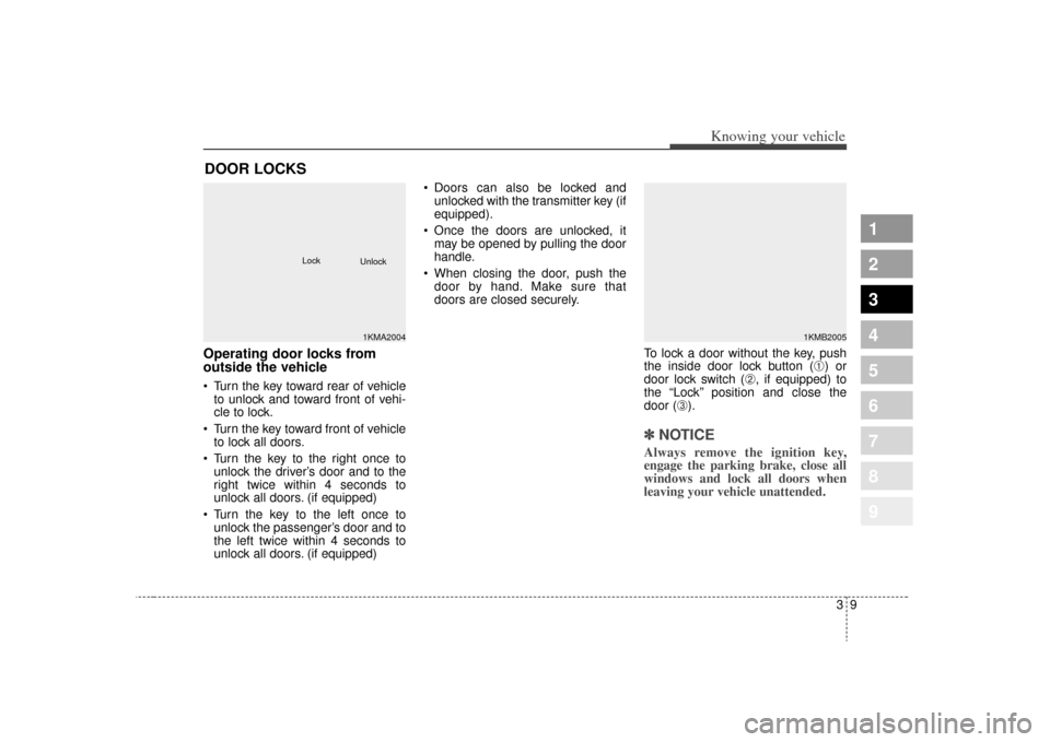 KIA Sportage 2009 JE_ / 2.G User Guide 39
Knowing your vehicle
1
2
3
4
5
6
7
8
9
Operating door locks from
outside the vehicle  Turn the key toward rear of vehicleto unlock and toward front of vehi-
cle to lock.
 Turn the key toward front 