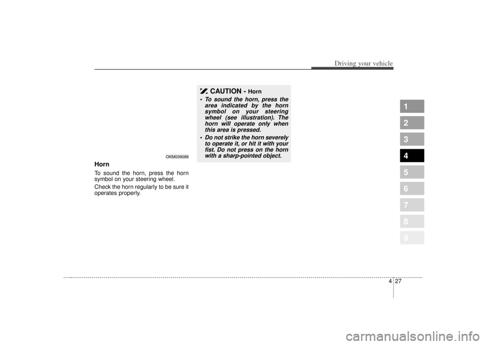 KIA Sportage 2009 JE_ / 2.G Owners Manual 427
Driving your vehicle
1
2
3
4
5
6
7
8
9
HornTo sound the horn, press the horn
symbol on your steering wheel.
Check the horn regularly to be sure it
operates properly.
CAUTION -
Horn
To sound the KIA Sportage 2009 JE_ / 2.G Owners Manual 427
Driving your vehicle
1
2
3
4
5
6
7
8
9
HornTo sound the horn, press the horn
symbol on your steering wheel.
Check the horn regularly to be sure it
operates properly.
CAUTION -
Horn
To sound the