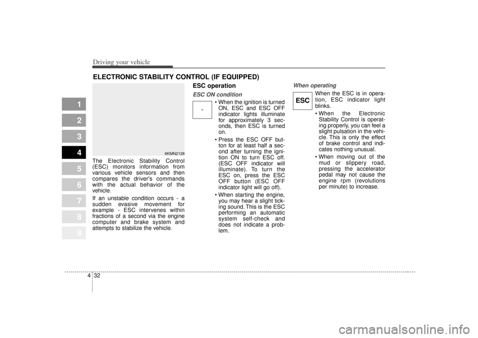 KIA Sportage 2009 JE_ / 2.G Owners Manual Driving your vehicle32
4
1
2
3
4
5
6
7
8
9
The Electronic Stability Control
(ESC) monitors information from
various vehicle sensors and then
compares the drivers commands
with the actual behavior of KIA Sportage 2009 JE_ / 2.G Owners Manual Driving your vehicle32
4
1
2
3
4
5
6
7
8
9
The Electronic Stability Control
(ESC) monitors information from
various vehicle sensors and then
compares the drivers commands
with the actual behavior of