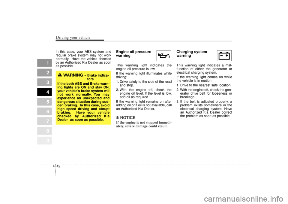 KIA Sportage 2009 JE_ / 2.G Owners Manual Driving your vehicle42
4
1
2
3
4
5
6
7
8
9
In this case, your ABS system and
regular brake system may not work
normally. Have the vehicle checked
by an Authorized Kia Dealer as soon
as possible.
Engin