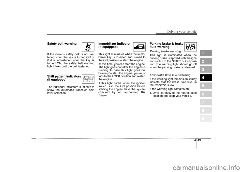 KIA Sportage 2009 JE_ / 2.G Owners Manual 443
Driving your vehicle
1
2
3
4
5
6
7
8
9
Safety belt warning If the drivers safety belt is not fas-
tened when the key is turned ON or
if it is unfastened after the key is
turned ON, the safety be KIA Sportage 2009 JE_ / 2.G Owners Manual 443
Driving your vehicle
1
2
3
4
5
6
7
8
9
Safety belt warning If the drivers safety belt is not fas-
tened when the key is turned ON or
if it is unfastened after the key is
turned ON, the safety be