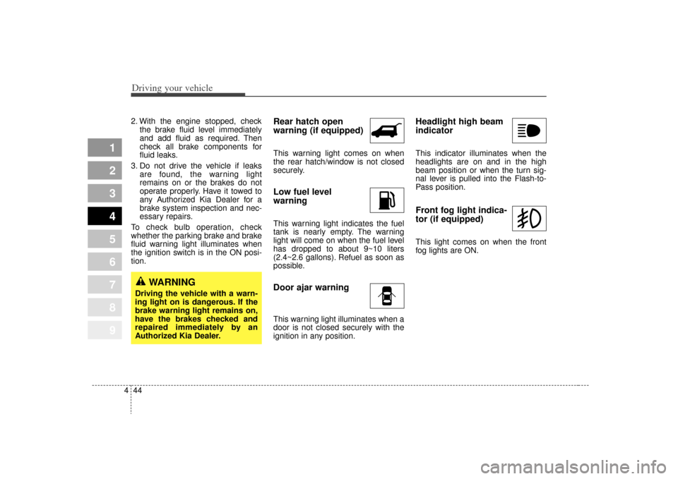 KIA Sportage 2009 JE_ / 2.G Owners Manual Driving your vehicle44
4
1
2
3
4
5
6
7
8
9
2. With the engine stopped, check
the brake fluid level immediately
and add fluid as required. Then
check all brake components for
fluid leaks.
3. Do not dri KIA Sportage 2009 JE_ / 2.G Owners Manual Driving your vehicle44
4
1
2
3
4
5
6
7
8
9
2. With the engine stopped, check
the brake fluid level immediately
and add fluid as required. Then
check all brake components for
fluid leaks.
3. Do not dri