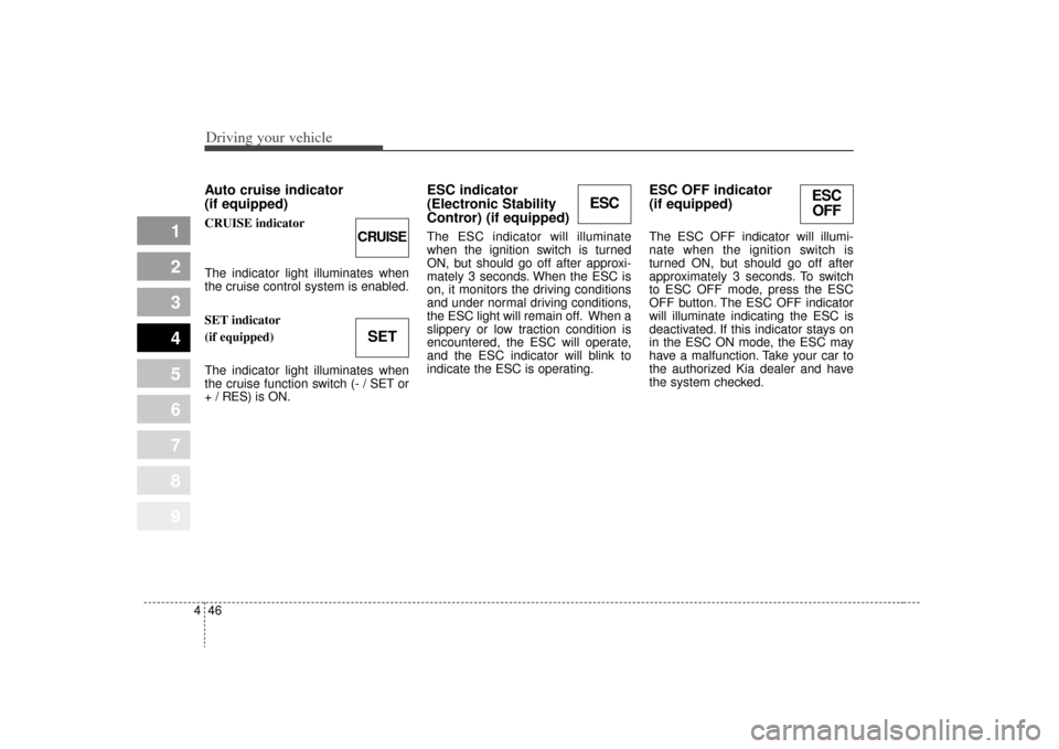 KIA Sportage 2009 JE_ / 2.G Owners Manual Driving your vehicle46
4
1
2
3
4
5
6
7
8
9
Auto cruise indicator
(if equipped)CRUISE indicator
The indicator light illuminates when
the cruise control system is enabled.
SET indicator
(if equipped)
Th KIA Sportage 2009 JE_ / 2.G Owners Manual Driving your vehicle46
4
1
2
3
4
5
6
7
8
9
Auto cruise indicator
(if equipped)CRUISE indicator
The indicator light illuminates when
the cruise control system is enabled.
SET indicator
(if equipped)
Th