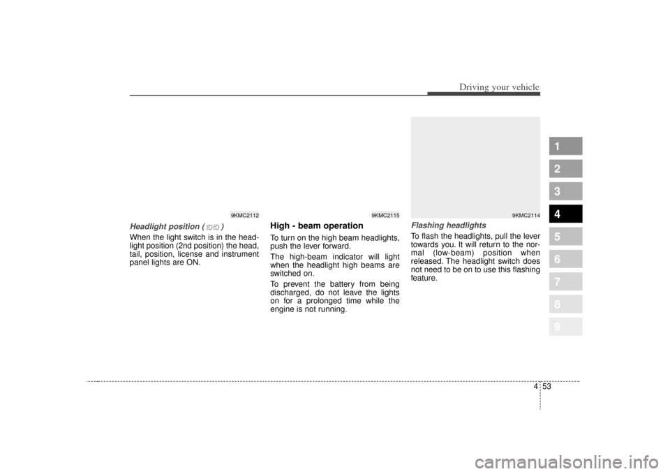 KIA Sportage 2009 JE_ / 2.G Owners Manual 453
Driving your vehicle
1
2
3
4
5
6
7
8
9
Headlight position ( )When the light switch is in the head-
light position (2nd position) the head,
tail, position, license and instrument
panel lights are O KIA Sportage 2009 JE_ / 2.G Owners Manual 453
Driving your vehicle
1
2
3
4
5
6
7
8
9
Headlight position ( )When the light switch is in the head-
light position (2nd position) the head,
tail, position, license and instrument
panel lights are O