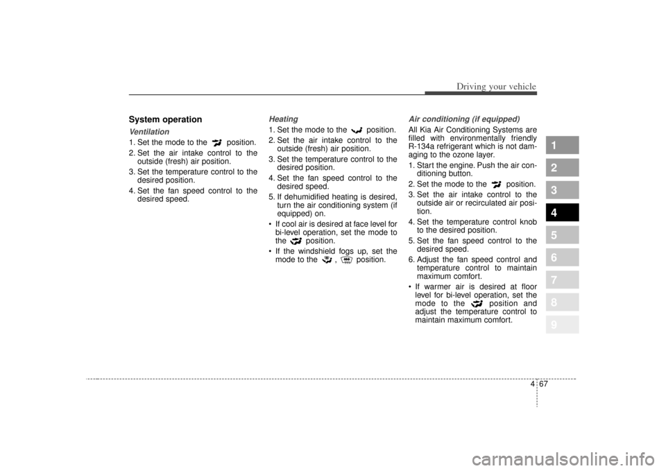 KIA Sportage 2009 JE_ / 2.G Owners Manual 467
Driving your vehicle
1
2
3
4
5
6
7
8
9
System operationVentilation1. Set the mode to the position.
2. Set the air intake control to theoutside (fresh) air position.
3. Set the temperature control KIA Sportage 2009 JE_ / 2.G Owners Manual 467
Driving your vehicle
1
2
3
4
5
6
7
8
9
System operationVentilation1. Set the mode to the position.
2. Set the air intake control to theoutside (fresh) air position.
3. Set the temperature control