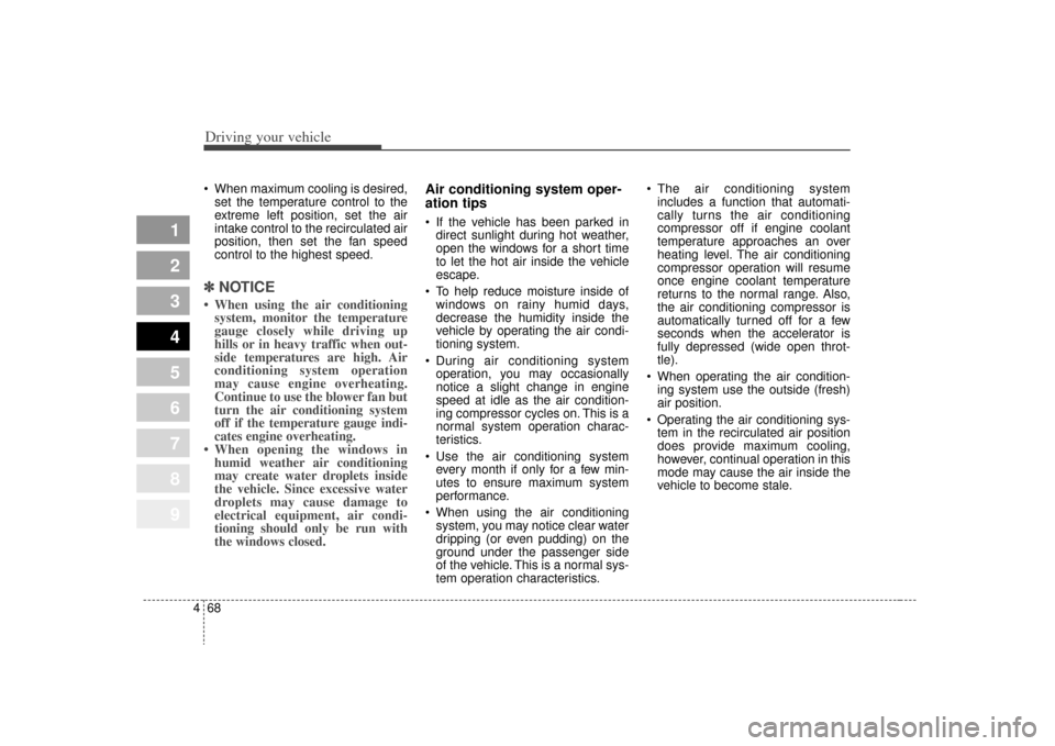 KIA Sportage 2009 JE_ / 2.G Owners Manual Driving your vehicle68
4
1
2
3
4
5
6
7
8
9
 When maximum cooling is desired,
set the temperature control to the
extreme left position, set the air
intake control to the recirculated air
position, then