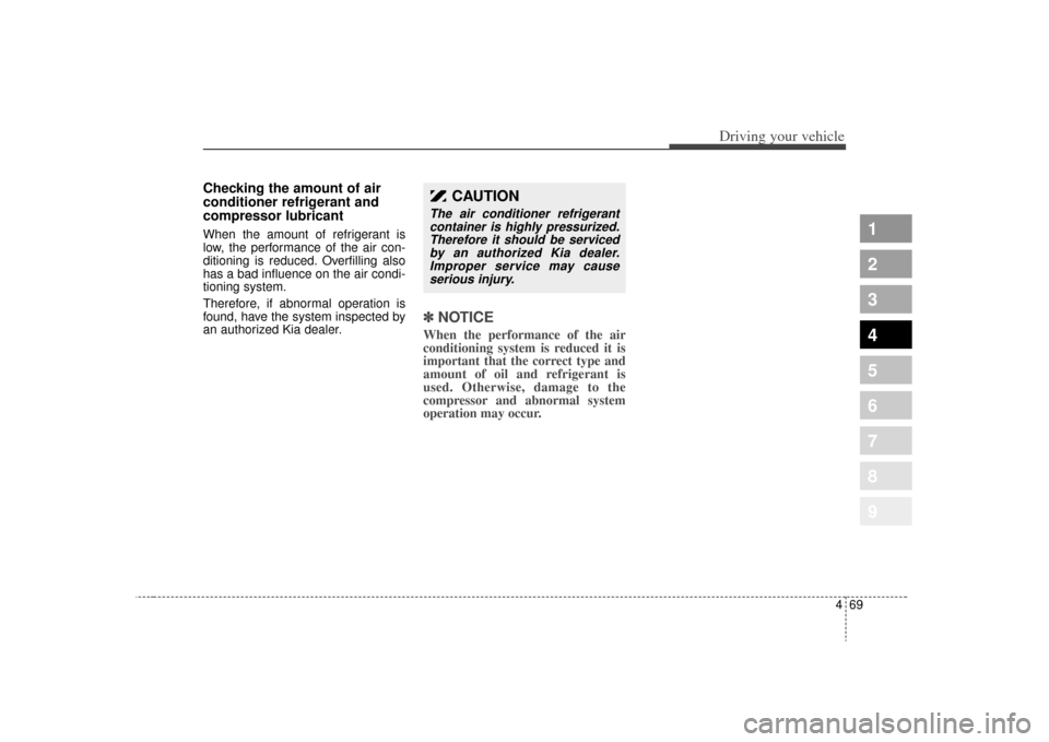 KIA Sportage 2009 JE_ / 2.G Owners Manual 469
Driving your vehicle
1
2
3
4
5
6
7
8
9
Checking the amount of air
conditioner refrigerant and
compressor lubricantWhen the amount of refrigerant is
low, the performance of the air con-
ditioning i KIA Sportage 2009 JE_ / 2.G Owners Manual 469
Driving your vehicle
1
2
3
4
5
6
7
8
9
Checking the amount of air
conditioner refrigerant and
compressor lubricantWhen the amount of refrigerant is
low, the performance of the air con-
ditioning i