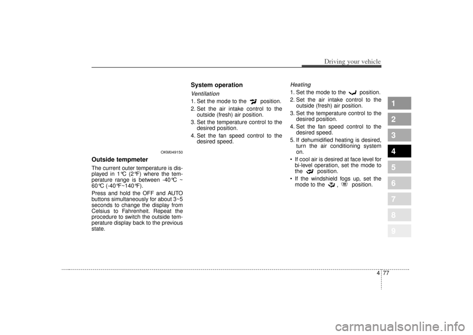 KIA Sportage 2009 JE_ / 2.G Owners Manual 477
Driving your vehicle
1
2
3
4
5
6
7
8
9
Outside tempmeter The current outer temperature is dis-
played in 1°C (2°F) where the tem-
perature range is between -40°C ~
60°C (-40°F~140°F).
Press 