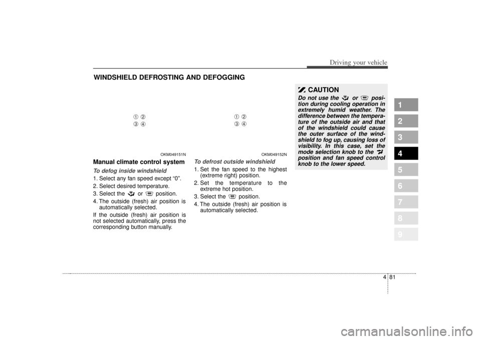 KIA Sportage 2009 JE_ / 2.G Owners Manual 481
Driving your vehicle
1
2
3
4
5
6
7
8
9
Manual climate control systemTo defog inside windshield  1. Select any fan speed except “0”.
2. Select desired temperature.
3. Select the or position.
4.