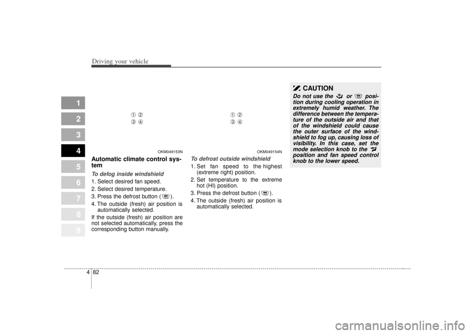 KIA Sportage 2009 JE_ / 2.G Owners Manual Driving your vehicle82
4
1
2
3
4
5
6
7
8
9
Automatic climate control sys-
temTo defog inside windshield  1. Select desired fan speed.
2. Select desired temperature.
3. Press the defrost button ( ).
4.