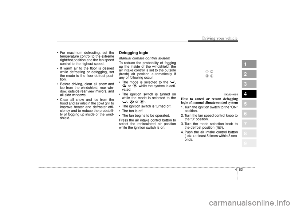 KIA Sportage 2009 JE_ / 2.G Owners Manual 483
Driving your vehicle
1
2
3
4
5
6
7
8
9
For maximum defrosting, set thetemperature control to the extreme
right/hot position and the fan speed
control to the highest speed.
If warm air to the flo KIA Sportage 2009 JE_ / 2.G Owners Manual 483
Driving your vehicle
1
2
3
4
5
6
7
8
9
For maximum defrosting, set thetemperature control to the extreme
right/hot position and the fan speed
control to the highest speed.
If warm air to the flo