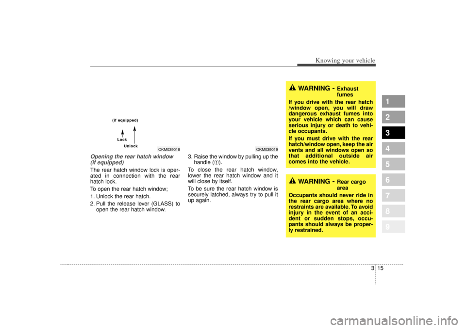 KIA Sportage 2009 JE_ / 2.G Owners Guide 315
Knowing your vehicle
1
2
3
4
5
6
7
8
9
Opening the rear hatch window(if equipped)The rear hatch window lock is oper-
ated in connection with the rear
hatch lock.
To open the rear hatch window;
1. KIA Sportage 2009 JE_ / 2.G Owners Guide 315
Knowing your vehicle
1
2
3
4
5
6
7
8
9
Opening the rear hatch window(if equipped)The rear hatch window lock is oper-
ated in connection with the rear
hatch lock.
To open the rear hatch window;
1.