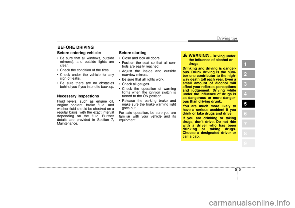 KIA Sportage 2009 JE_ / 2.G Owners Manual 55
Driving tips
BEFORE DRIVING   Before entering vehicle: Be sure that all windows, outsidemirror(s), and outside lights are
clean.
 Check the condition of the tires.
 Check under the vehicle for any 