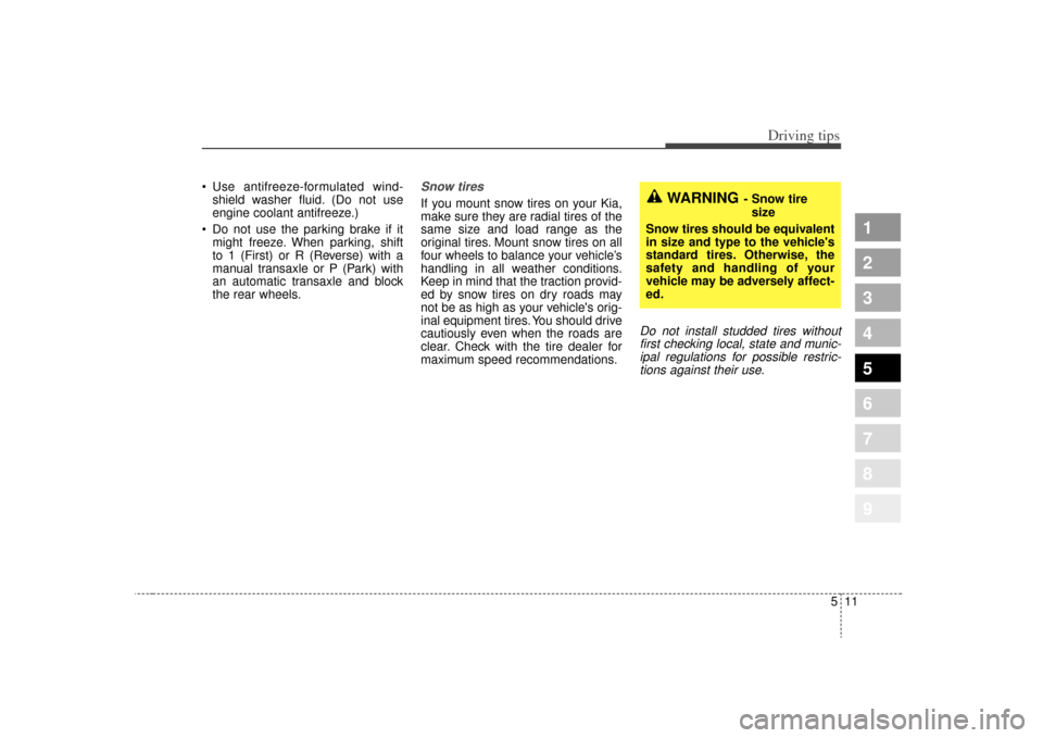 KIA Sportage 2009 JE_ / 2.G Owners Manual 511
Driving tips
1
2
3
4
5
6
7
8
9
 Use antifreeze-formulated wind-shield washer fluid. (Do not use
engine coolant antifreeze.)
 Do not use the parking brake if it might freeze. When parking, shift
to