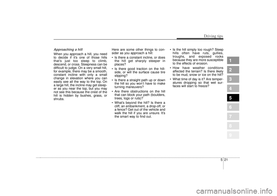 KIA Sportage 2009 JE_ / 2.G Owners Manual 521
Driving tips
1
2
3
4
5
6
7
8
9
Approaching a hillWhen you approach a hill, you need
to decide if it’s one of those hills
that’s just too steep to climb,
descend, or cross. Steepness can be
dif KIA Sportage 2009 JE_ / 2.G Owners Manual 521
Driving tips
1
2
3
4
5
6
7
8
9
Approaching a hillWhen you approach a hill, you need
to decide if it’s one of those hills
that’s just too steep to climb,
descend, or cross. Steepness can be
dif