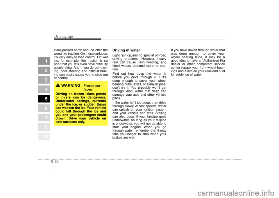 KIA Sportage 2009 JE_ / 2.G Owners Manual Driving tips30
5
1
2
3
4
5
6
7
8
9
Hard-packed snow and ice offer the
worst tire traction. On these surfaces,
it’s very easy to lose control. On wet
ice, for example, the traction is so
poor that yo